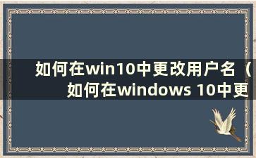 如何在win10中更改用户名（如何在windows 10中更改用户名）